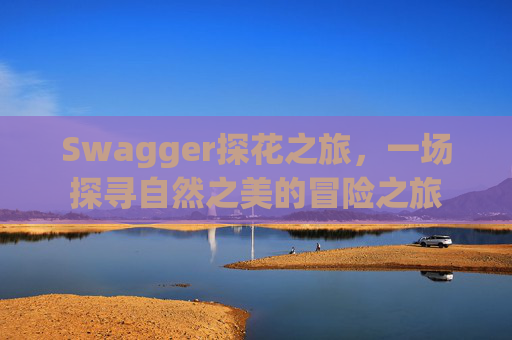 Swagger探花之旅,一场探寻自然之美的冒险之旅